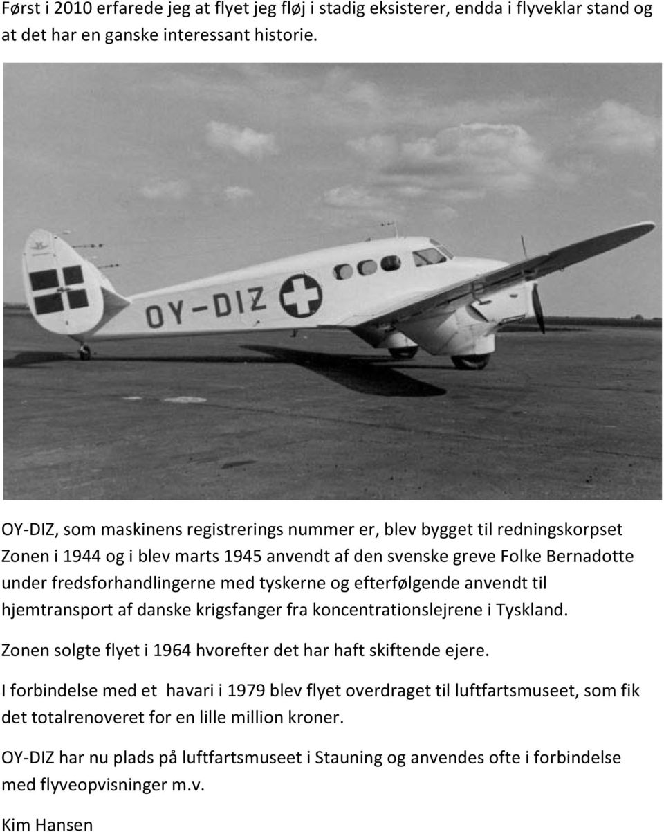 med tyskerne og efterfølgende anvendt til hjemtransport af danske krigsfanger fra koncentrationslejrene i Tyskland. Zonen solgte flyet i 1964 hvorefter det har haft skiftende ejere.