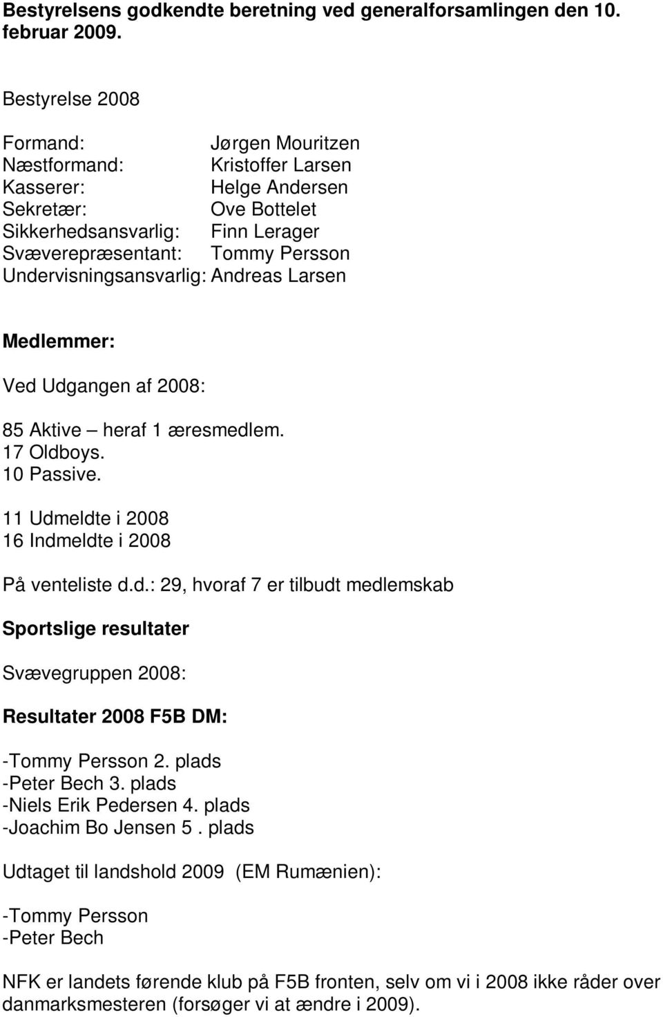 Undervisningsansvarlig: Andreas Larsen Medlemmer: Ved Udgangen af 2008: 85 Aktive heraf 1 æresmedlem. 17 Oldboys. 10 Passive. 11 Udmeldte i 2008 16 Indmeldte i 2008 På venteliste d.d.: 29, hvoraf 7 er tilbudt medlemskab Sportslige resultater Svævegruppen 2008: Resultater 2008 F5B DM: -Tommy Persson 2.