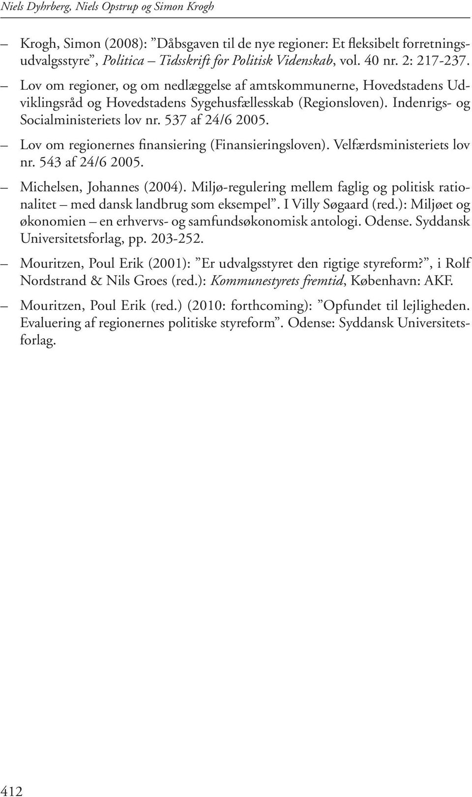 537 af 24/6 2005. Lov om regionernes finansiering (Finansieringsloven). Velfærdsministeriets lov nr. 543 af 24/6 2005. Michelsen, Johannes (2004).