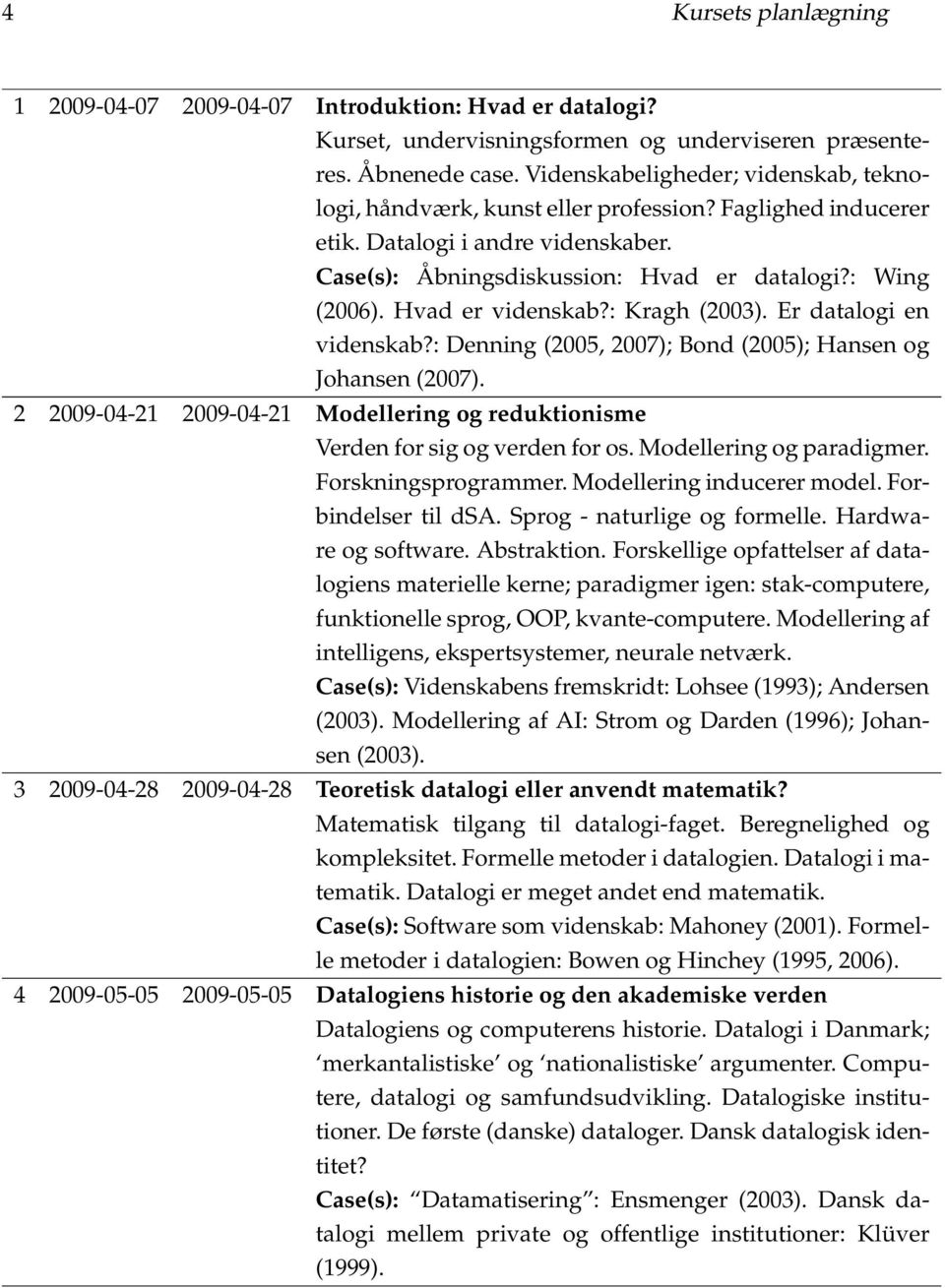 Hvad er videnskab?: Kragh (2003). Er datalogi en videnskab?: Denning (2005, 2007); Bond (2005); Hansen og Johansen (2007).