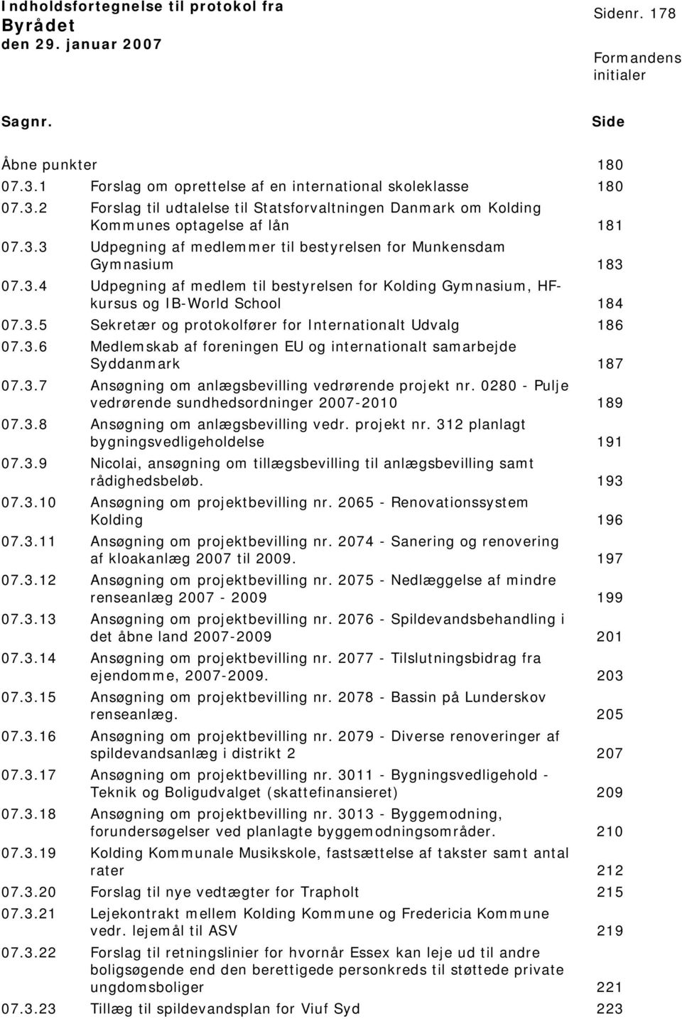 3.6 Medlemskab af foreningen EU og internionalt samarbejde Syddanmark 187 07.3.7 Ansøgning om anlægsbevilling vedrørende projekt nr. 0280 - Pulje vedrørende sundhedsordninger 2007-2010 189 07.3.8 Ansøgning om anlægsbevilling vedr.