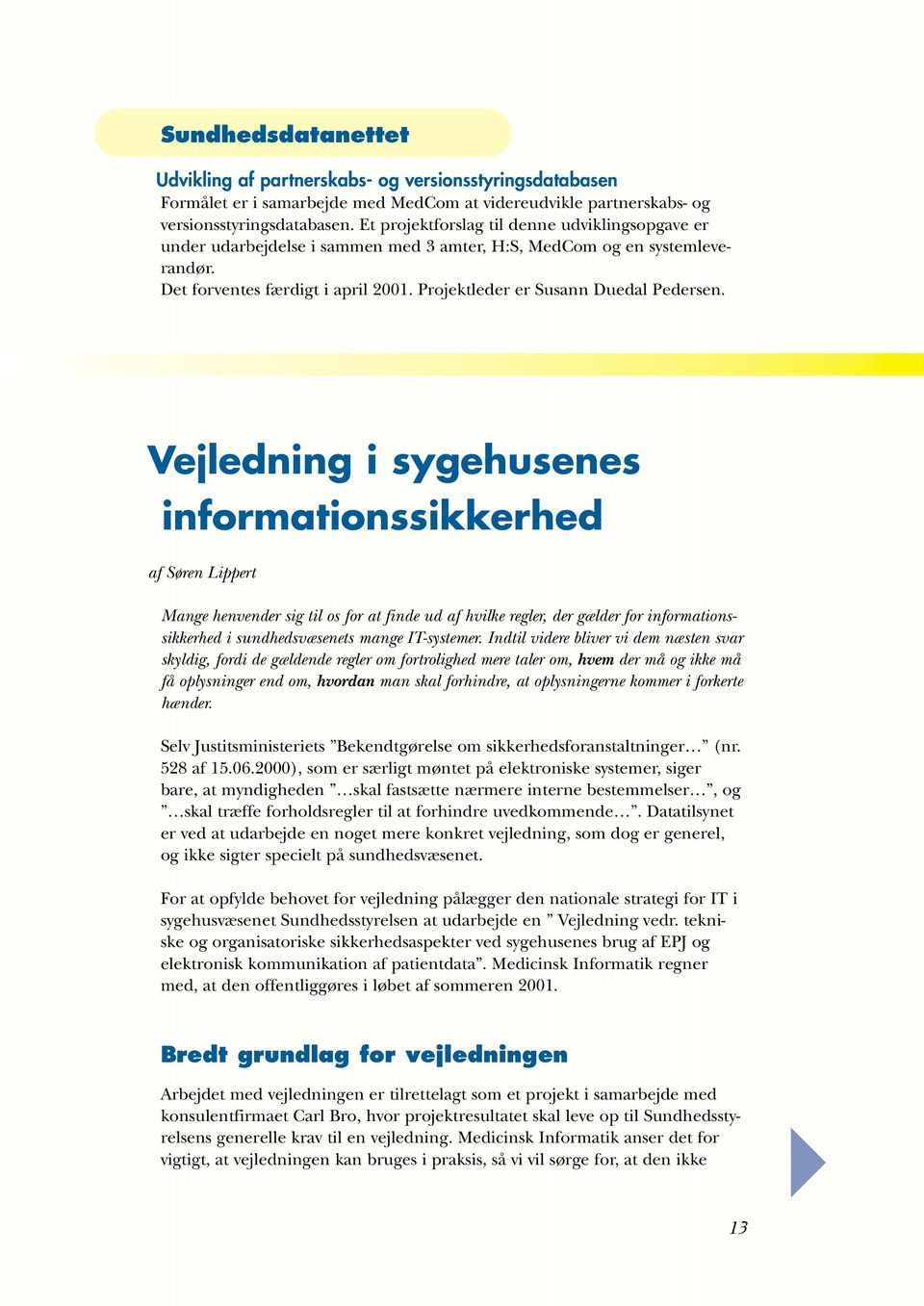 Vejledning i sygehusenes informationssikkerhed af Søren Lippert Mange henvender sig til os for at finde ud af hvilke regler, der gælder for informationssikkerhed i sundhedsvæsenets mange IT-systemer.