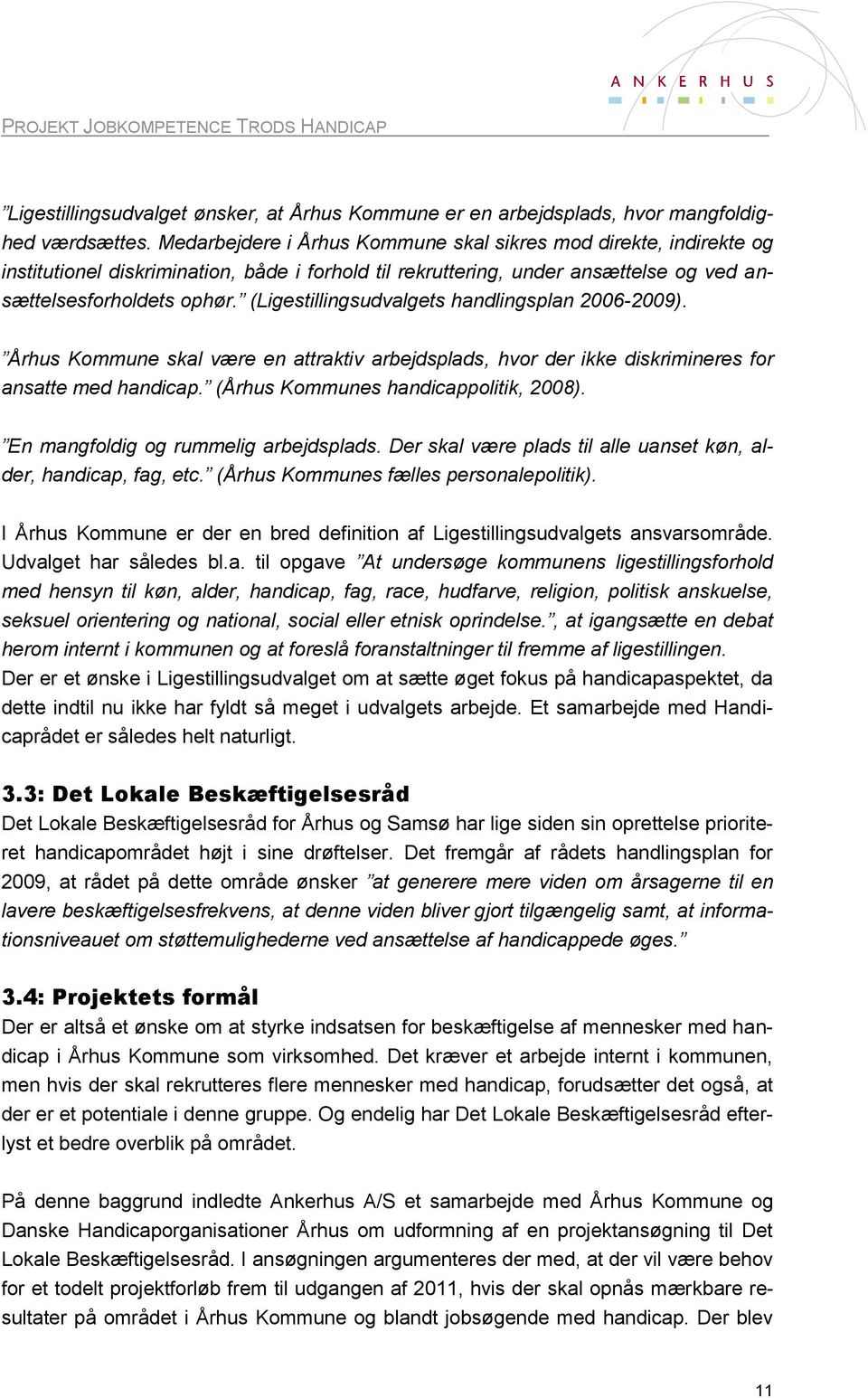 (Ligestillingsudvalgets handlingsplan 2006-2009). Århus Kommune skal være en attraktiv arbejdsplads, hvor der ikke diskrimineres for ansatte med handicap. (Århus Kommunes handicappolitik, 2008).