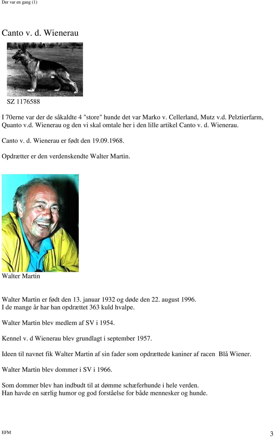 I de mange år har han opdrættet 363 kuld hvalpe. Walter Martin blev medlem af SV i 1954. Kennel v. d Wienerau blev grundlagt i september 1957.
