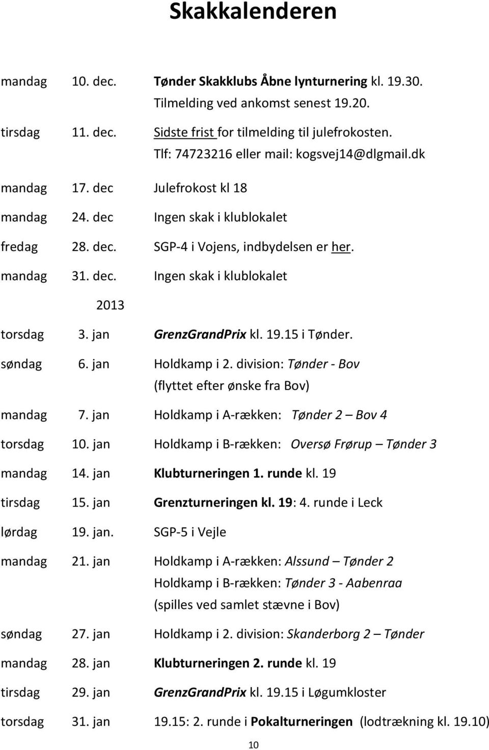 jan GrenzGrandPrix kl. 19.15 i Tønder. søndag 6. jan Holdkamp i 2. division: Tønder - Bov (flyttet efter ønske fra Bov) mandag 7. jan Holdkamp i A-rækken: Tønder 2 Bov 4 torsdag 10.