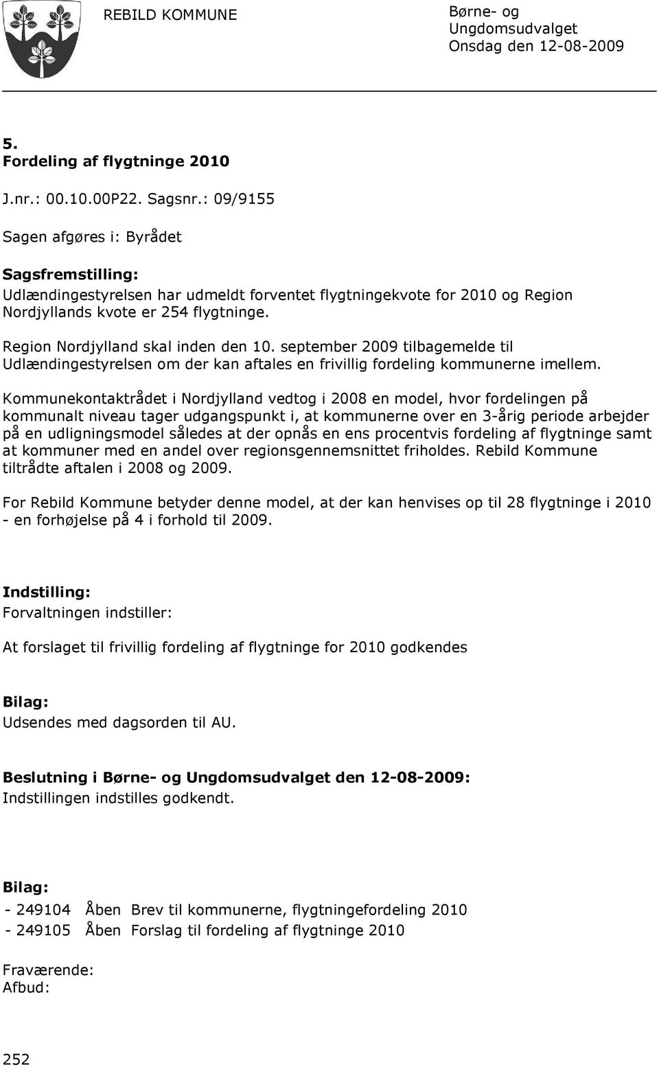 Region Nordjylland skal inden den 10. september 2009 tilbagemelde til Udlændingestyrelsen om der kan aftales en frivillig fordeling kommunerne imellem.