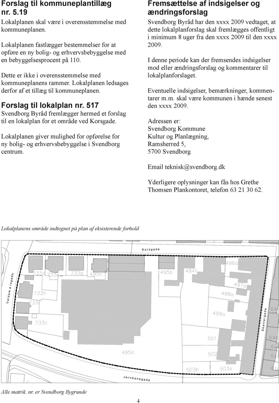 Lokalplanen ledsages derfor af et tillæg til kommuneplanen. Forslag til lokalplan nr. 517 Svendborg Byråd fremlægger hermed et forslag til en lokalplan for et område ved Korsgade.
