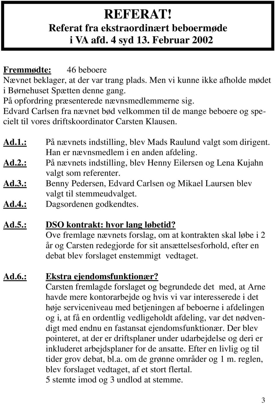 Edvard Carlsen fra nævnet bød velkommen til de mange beboere og specielt til vores driftskoordinator Carsten Klausen. Ad.1.: Ad.2.: Ad.3.: Ad.4.: Ad.5.: Ad.6.