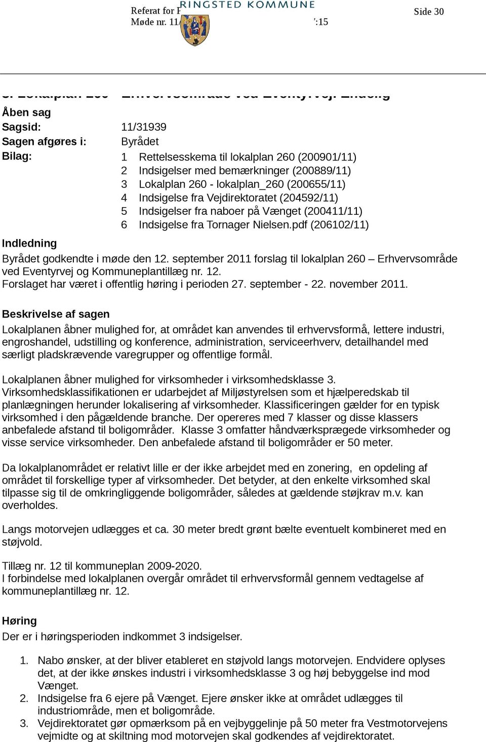 4 Indsigelse fra Vejdirektoratet (204592/11) 5 Indsigelser fra naboer på Vænget (200411/11) 6 Indsigelse fra Tornager Nielsen.pdf (206102/11) Indledning Byrådet godkendte i møde den 12.