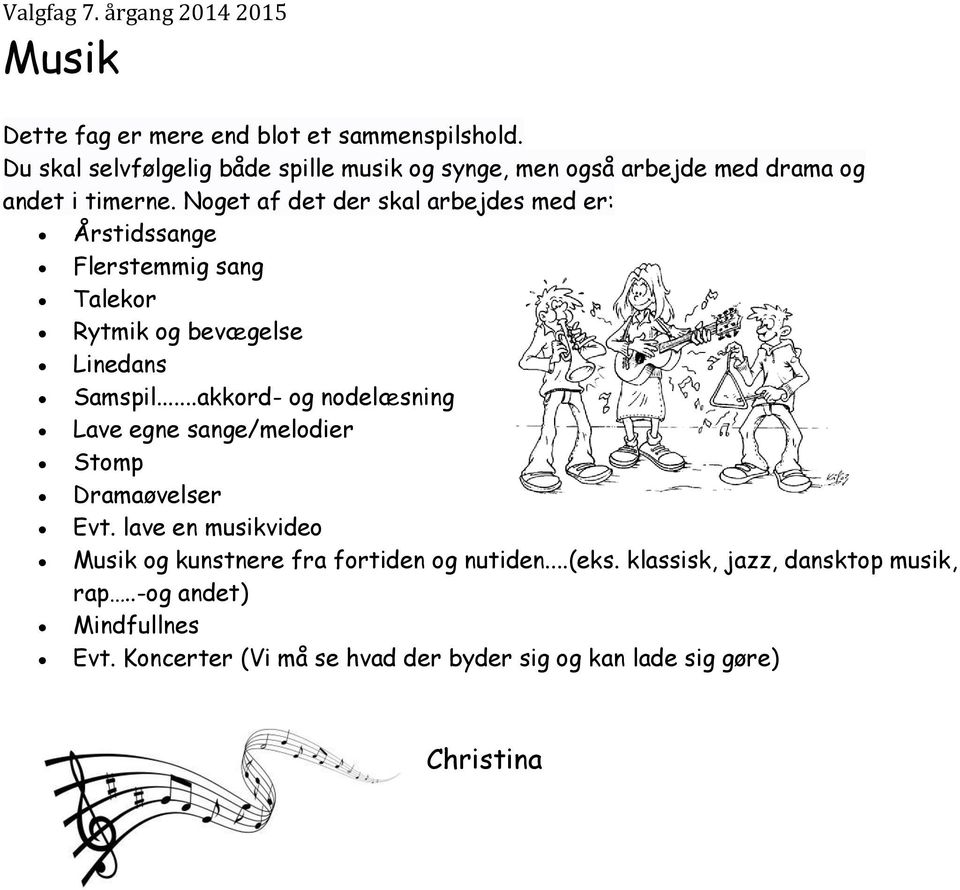 Noget af det der skal arbejdes med er: Årstidssange Flerstemmig sang Talekor Rytmik og bevægelse Linedans Samspil.