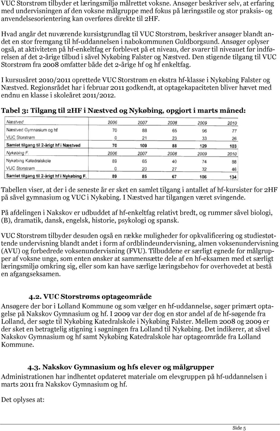 Hvad angår det nuværende kursistgrundlag til VUC Storstrøm, beskriver ansøger blandt andet en stor fremgang til hf-uddannelsen i nabokommunen Guldborgsund.