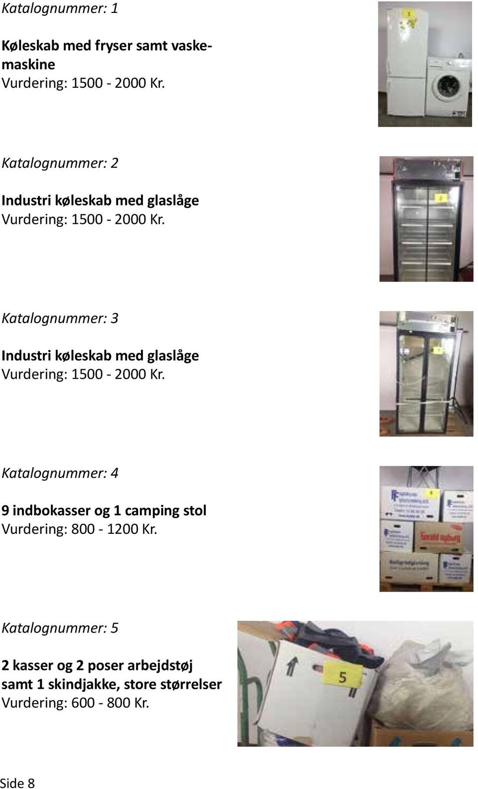 Katalognummer: 3 Industri køleskab med glaslåge Vurdering: 1500-2000 Kr.