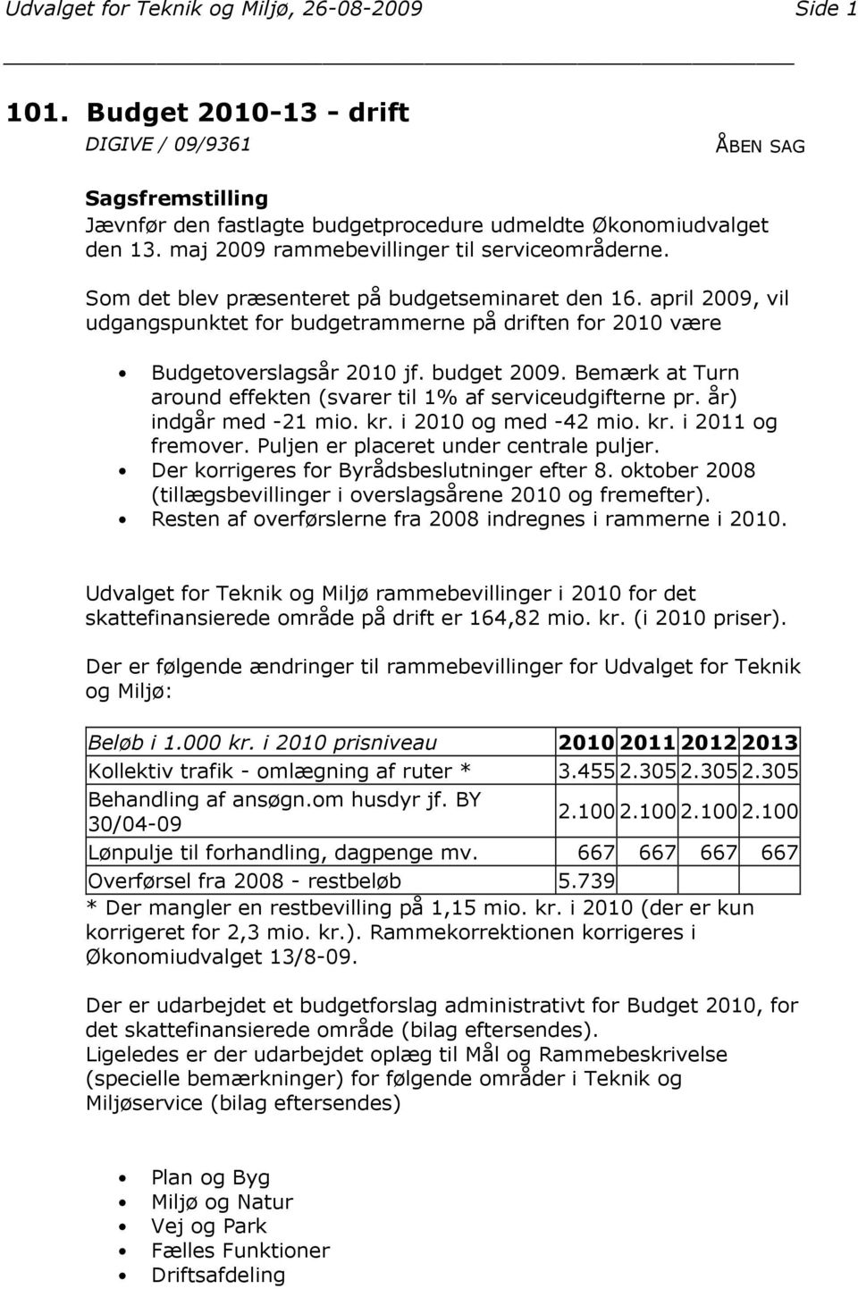 april 2009, vil udgangspunktet for budgetrammerne på driften for 2010 være Budgetoverslagsår 2010 jf. budget 2009. Bemærk at Turn around effekten (svarer til 1% af serviceudgifterne pr.
