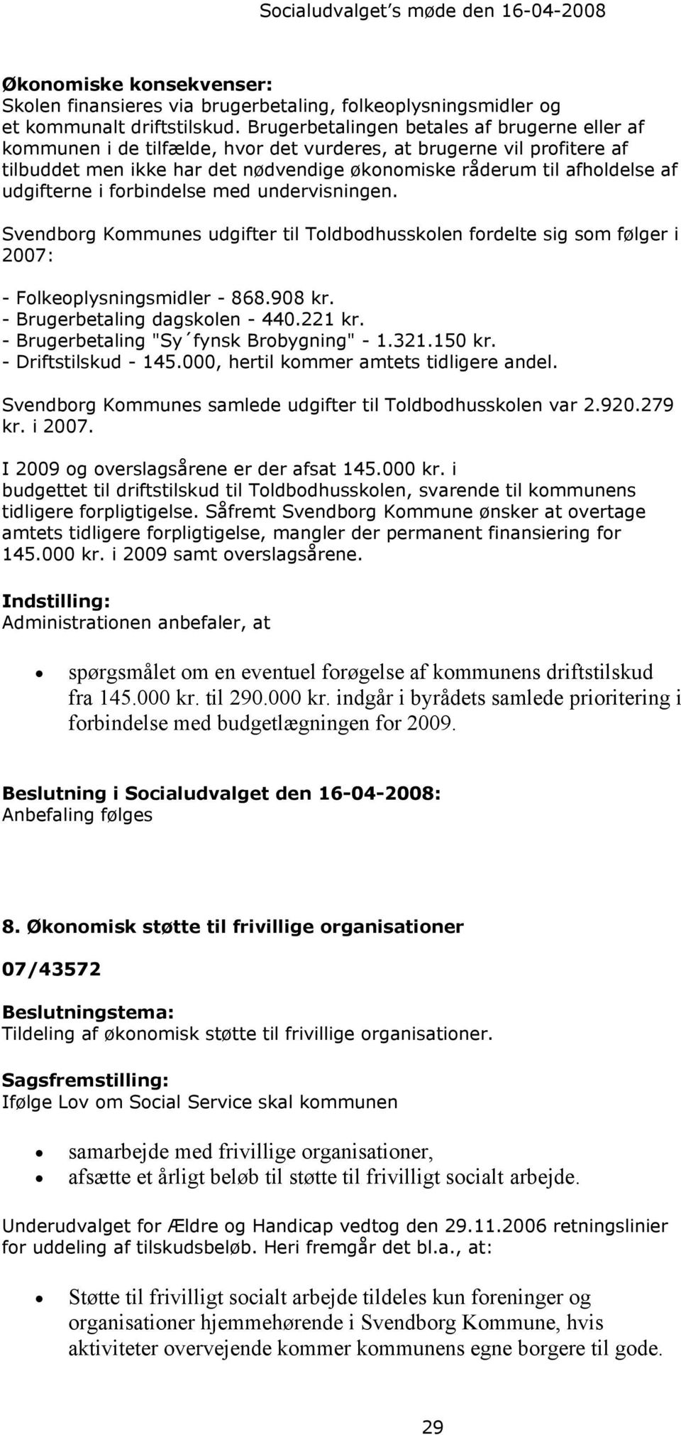 udgifterne i forbindelse med undervisningen. Svendborg Kommunes udgifter til Toldbodhusskolen fordelte sig som følger i 2007: - Folkeoplysningsmidler - 868.908 kr. - Brugerbetaling dagskolen - 440.