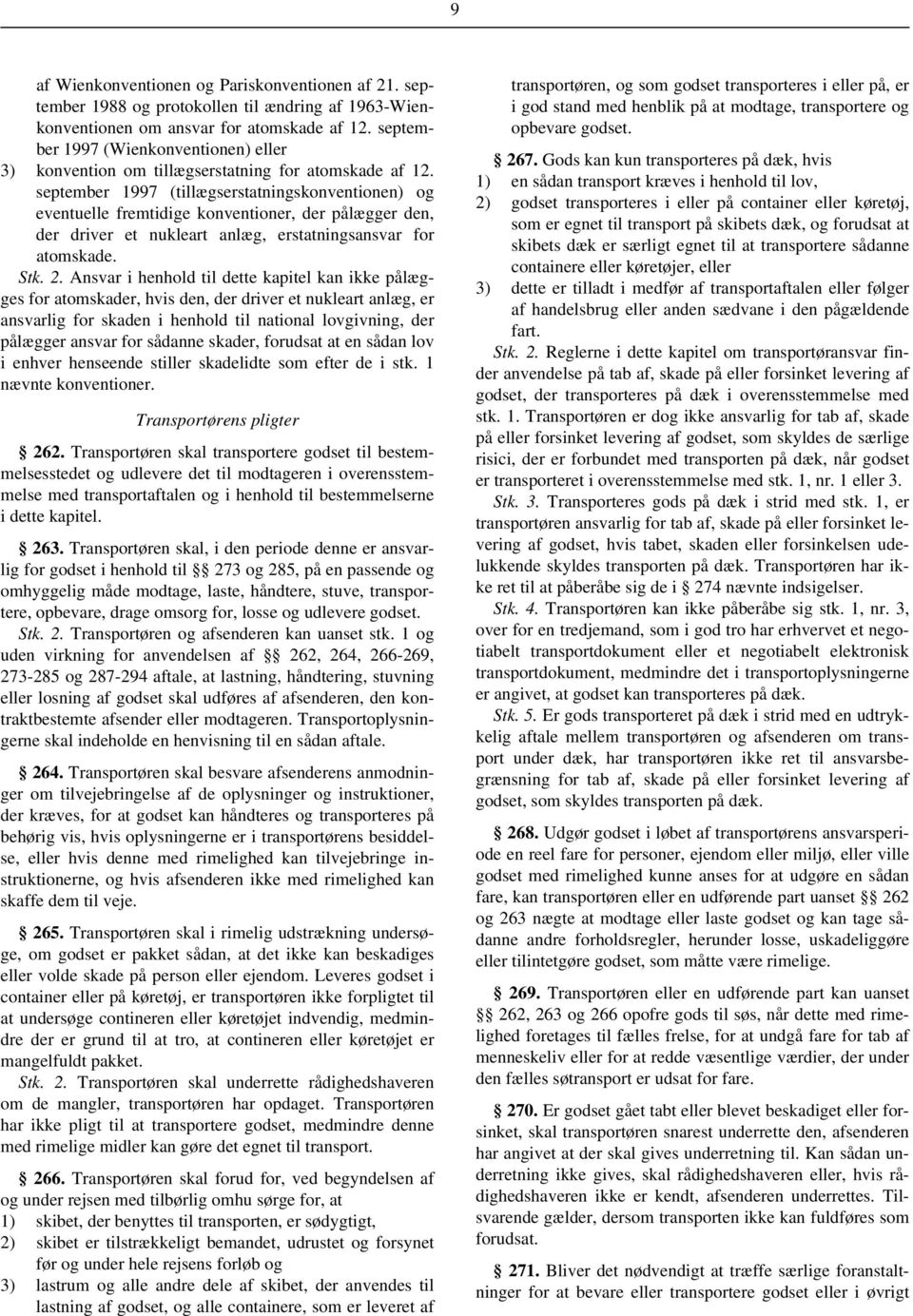 september 1997 (tillægserstatningskonventionen) og eventuelle fremtidige konventioner, der pålægger den, der driver et nukleart anlæg, erstatningsansvar for atomskade. Stk. 2.