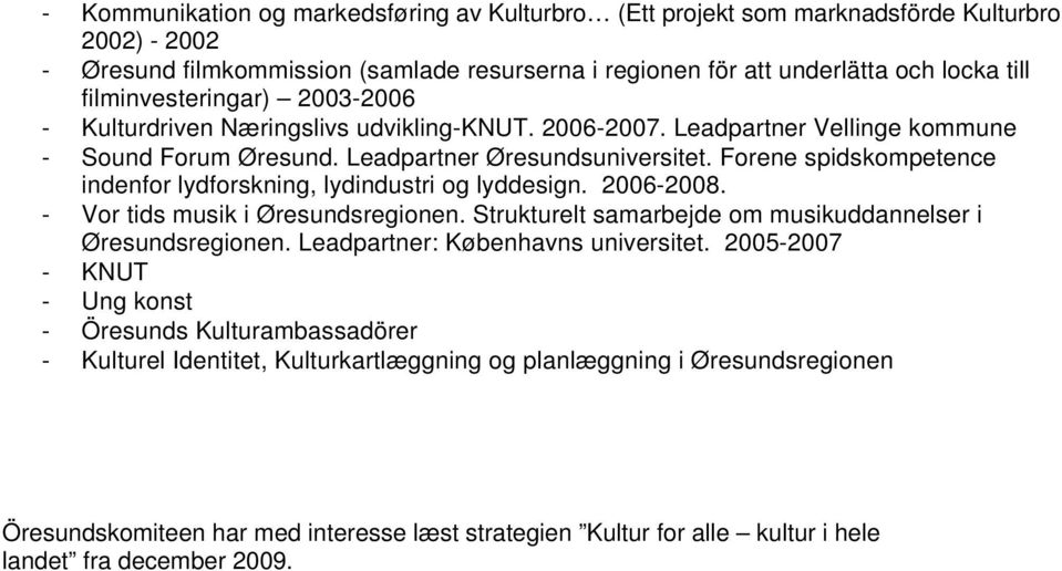 Forene spidskompetence indenfor lydforskning, lydindustri og lyddesign. 2006-2008. - Vor tids musik i Øresundsregionen. Strukturelt samarbejde om musikuddannelser i Øresundsregionen.