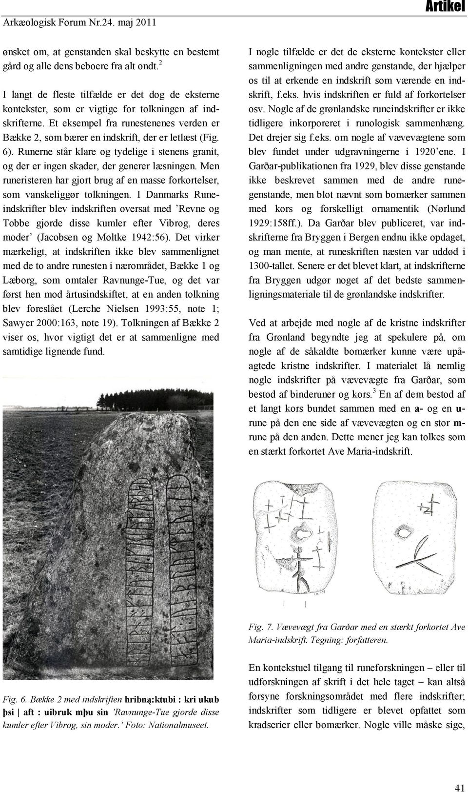 Et eksempel fra runestenenes verden er Bække 2, som bærer en indskrift, der er letlæst (Fig. 6). Runerne står klare og tydelige i stenens granit, og der er ingen skader, der generer læsningen.