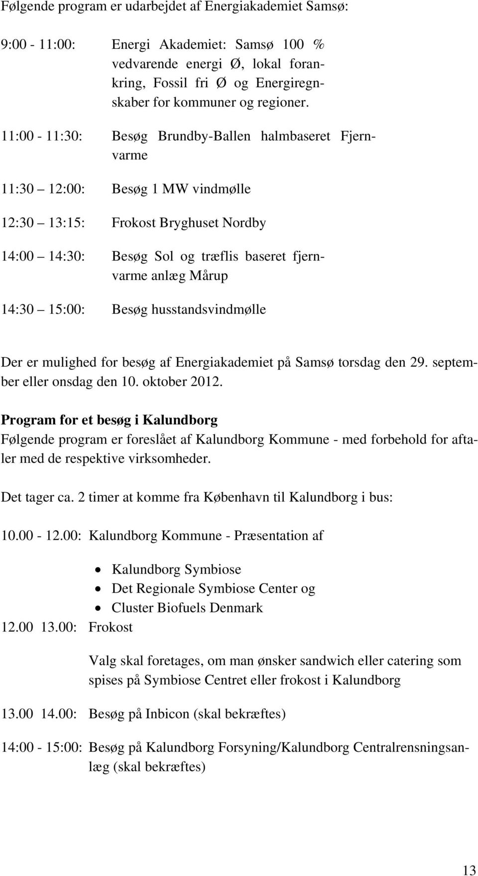 15:00: Besøg husstandsvindmølle Der er mulighed for besøg af Energiakademiet på Samsø torsdag den 29. september eller onsdag den 10. oktober 2012.