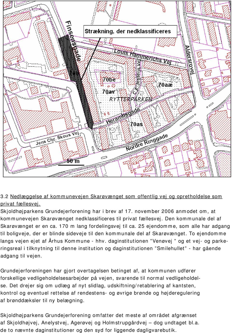 25 ejendomme, som alle har adgang til boligveje, der er blinde sideveje til den kommunale del af Skarøvænget. To ejendomme langs vejen ejet af Århus Kommune - hhv.