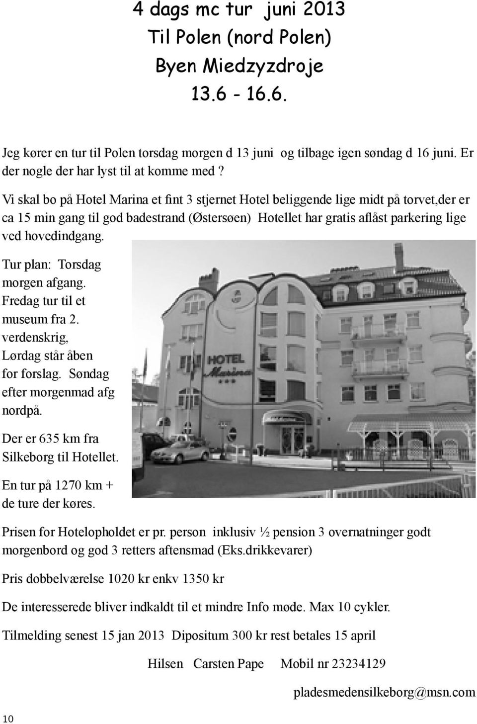Vi skal bo på Hotel Marina et fint 3 stjernet Hotel beliggende lige midt på torvet,der er ca 15 min gang til god badestrand (Østersøen) Hotellet har gratis aflåst parkering lige ved hovedindgang.