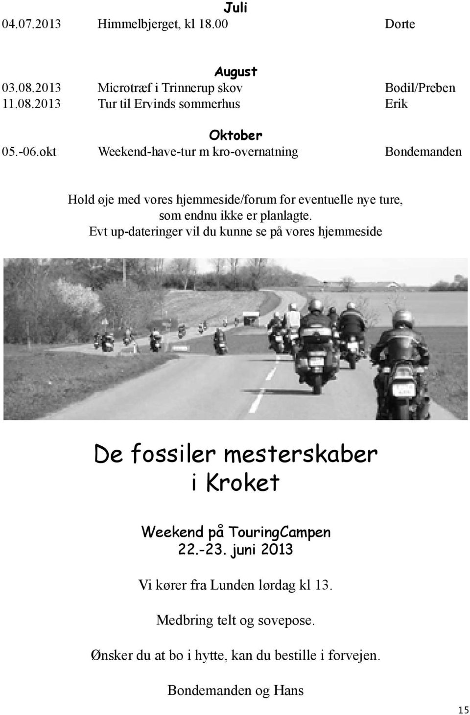 planlagte. Evt up-dateringer vil du kunne se på vores hjemmeside De fossiler mesterskaber i Kroket Weekend på TouringCampen 22.-23.