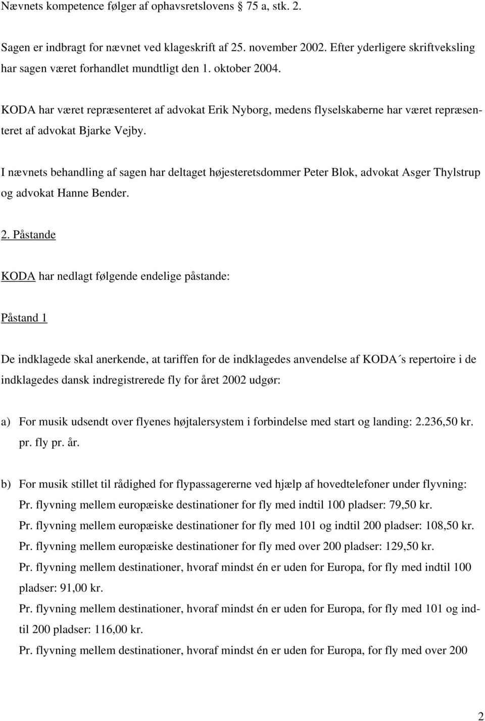 KODA har været repræsenteret af advokat Erik Nyborg, medens flyselskaberne har været repræsenteret af advokat Bjarke Vejby.