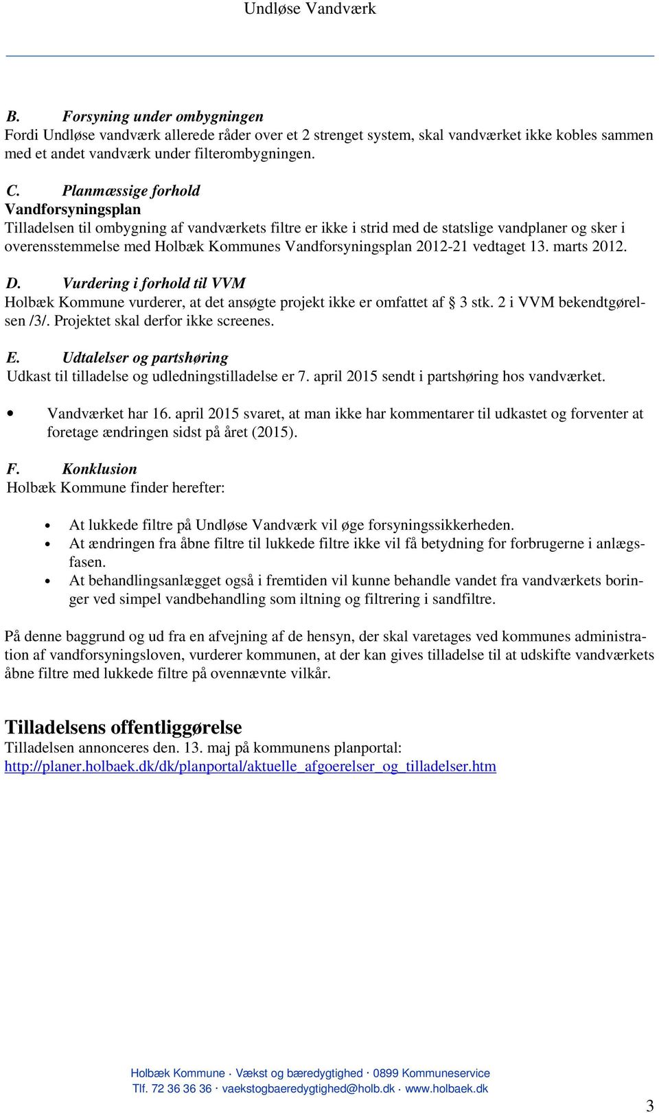 2012-21 vedtaget 13. marts 2012. D. Vurdering i forhold til VVM Holbæk Kommune vurderer, at det ansøgte projekt ikke er omfattet af 3 stk. 2 i VVM bekendtgørelsen /3/.