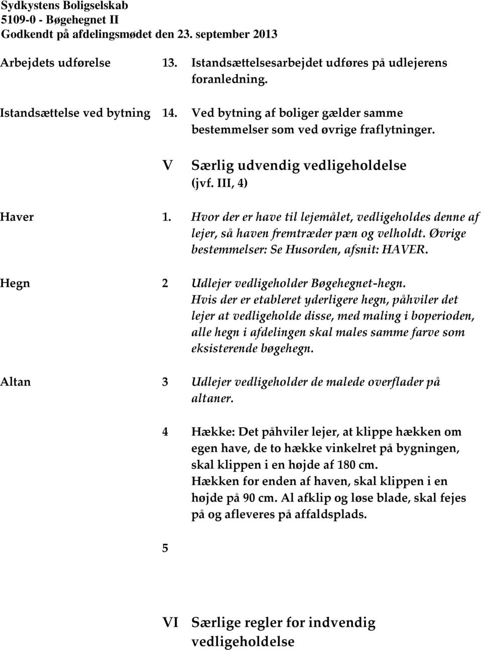 Øvrige bestemmelser: Se Husorden, afsnit: HAVER. Hegn 2 Udlejer vedligeholder Bøgehegnet-hegn.