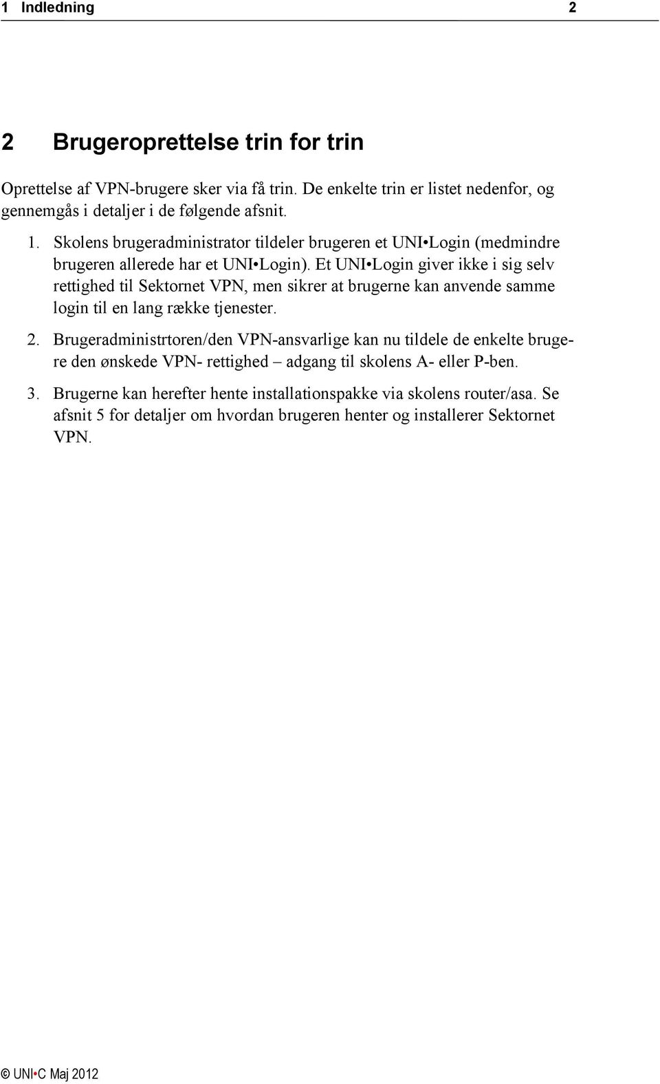 Et UNI Login giver ikke i sig selv rettighed til Sektornet VPN, men sikrer at brugerne kan anvende samme login til en lang række tjenester. 2.