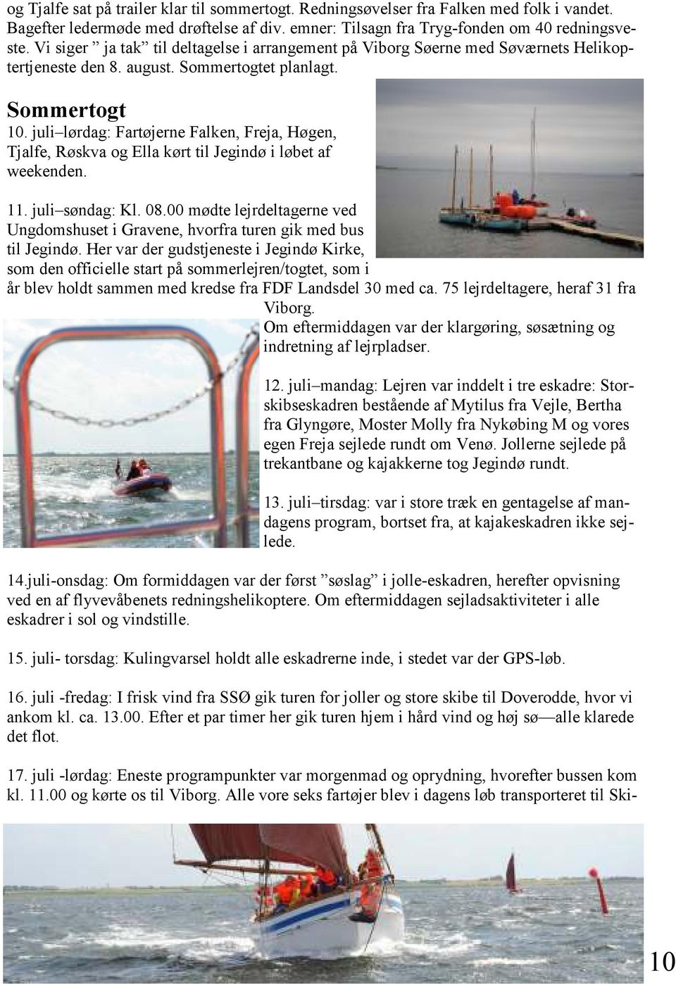 juli lørdag: Fartøjerne Falken, Freja, Høgen, Tjalfe, Røskva og Ella kørt til Jegindø i løbet af weekenden. 11. juli søndag: Kl. 08.
