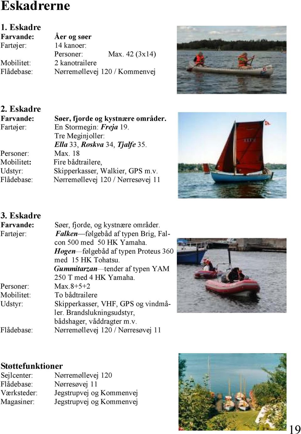 18 Mobilitet: Fire bådtrailere, Udstyr: Skipperkasser, Walkier, GPS m.v. Flådebase: Nørremøllevej 120 / Nørresøvej 11 3. Eskadre Farvande: Søer, fjorde, og kystnære områder.