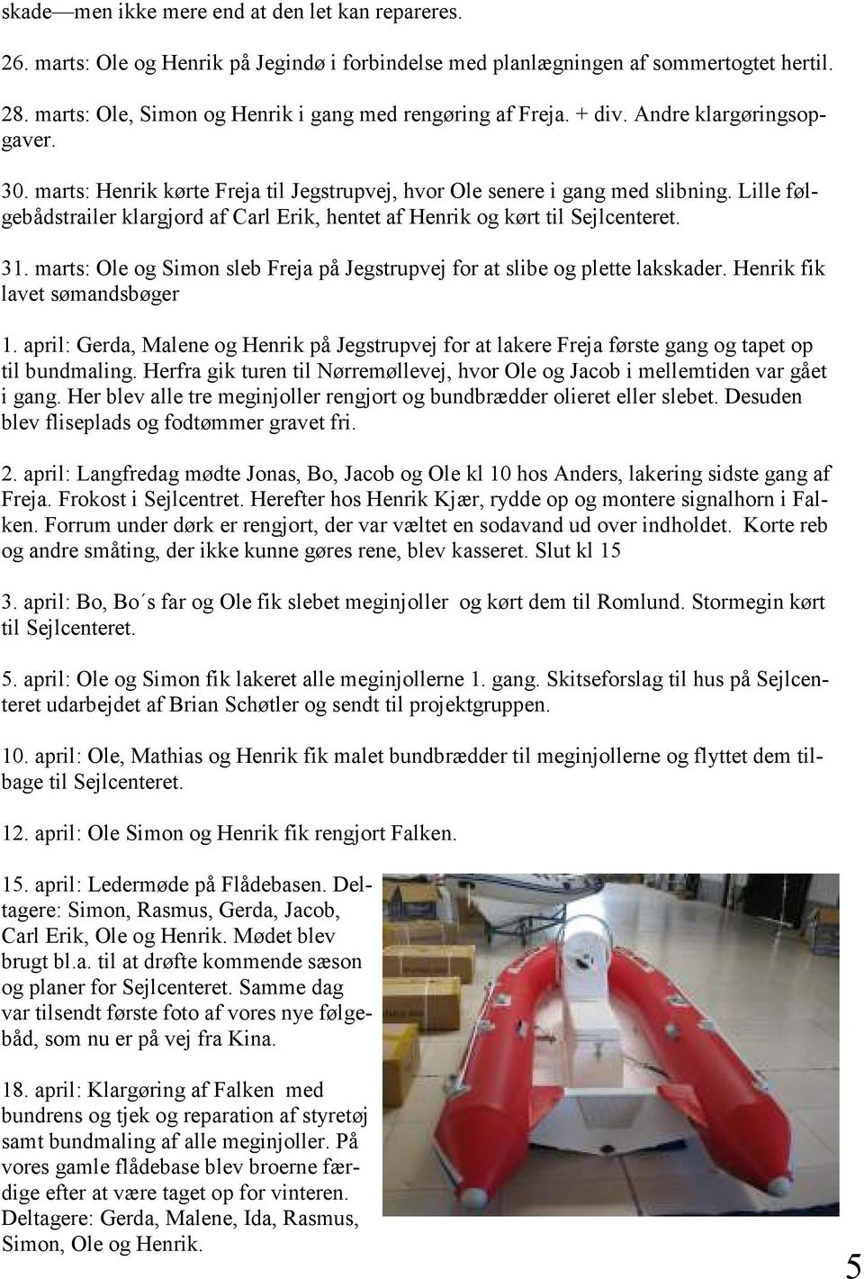 Lille følgebådstrailer klargjord af Carl Erik, hentet af Henrik og kørt til Sejlcenteret. 31. marts: Ole og Simon sleb Freja på Jegstrupvej for at slibe og plette lakskader.
