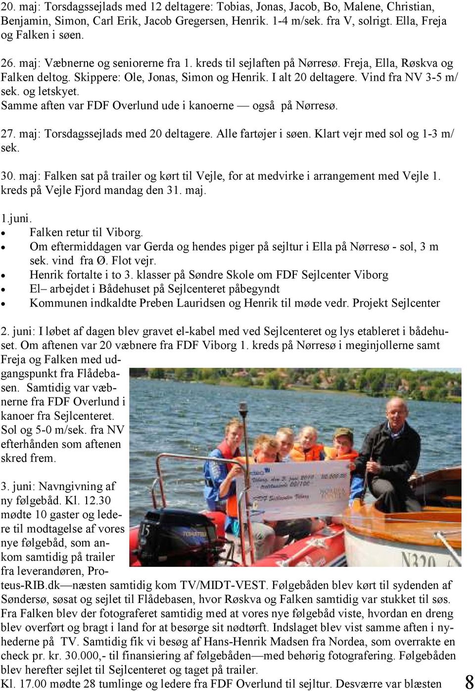 og letskyet. Samme aften var FDF Overlund ude i kanoerne også på Nørresø. 27. maj: Torsdagssejlads med 20 deltagere. Alle fartøjer i søen. Klart vejr med sol og 1-3 m/ sek. 30.