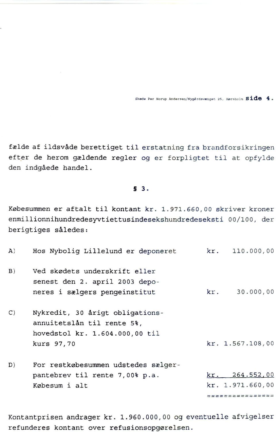 660,00 skriver kroner enmillionnihundredesyvtiettusindesekshundredeseksti 00/100, der berigtiges således: A) Hos Nybolig Lillelund er deponeret kr. 110.