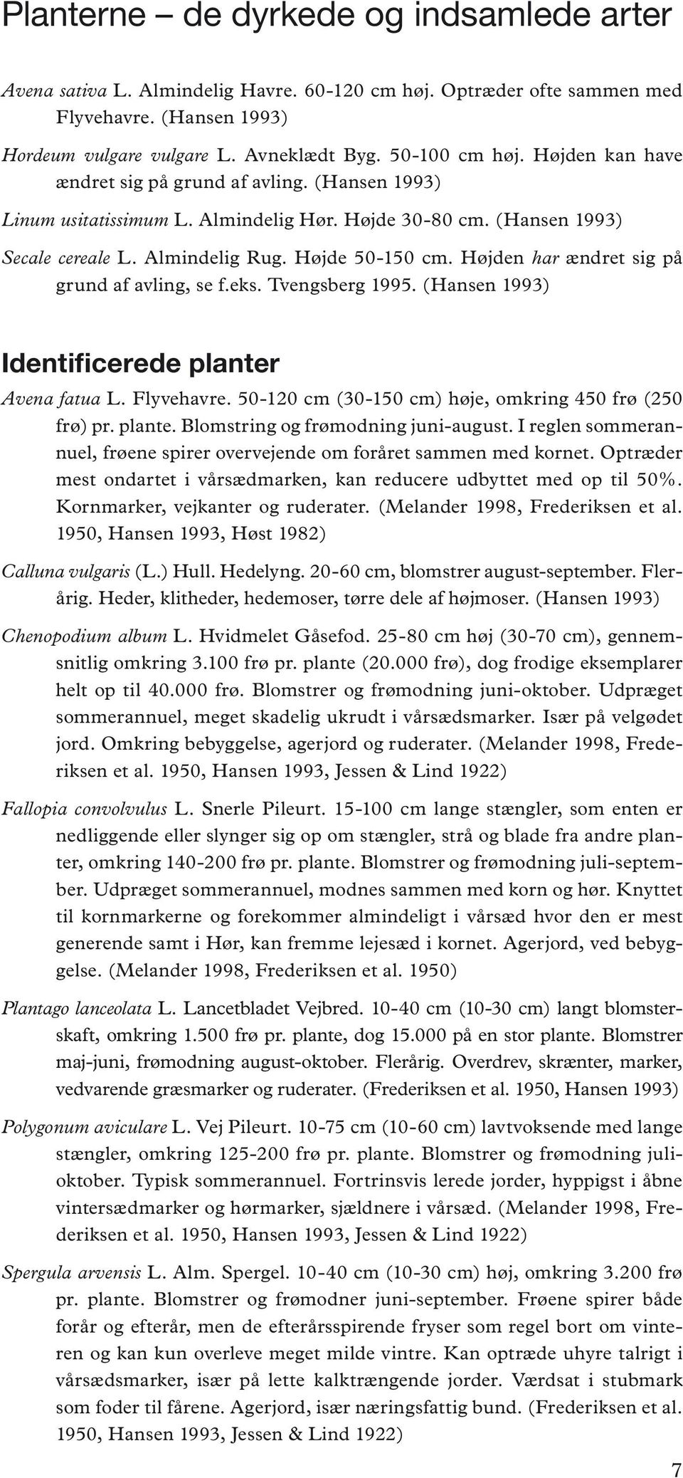 Højden har ændret sig på grund af avling, se f.eks. Tvengsberg 1995. (Hansen 1993) Identificerede planter Avena fatua L. Flyvehavre. 50-120 cm (30-150 cm) høje, omkring 450 frø (250 frø) pr. plante. Blomstring og frømodning juni-august.