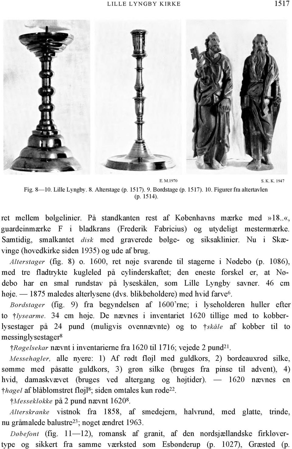 Nu i Skævinge (hovedkirke siden 1935) og ude af brug. Alterstager (fig. 8) o. 1600, ret nøje svarende til stagerne i Nødebo (p.