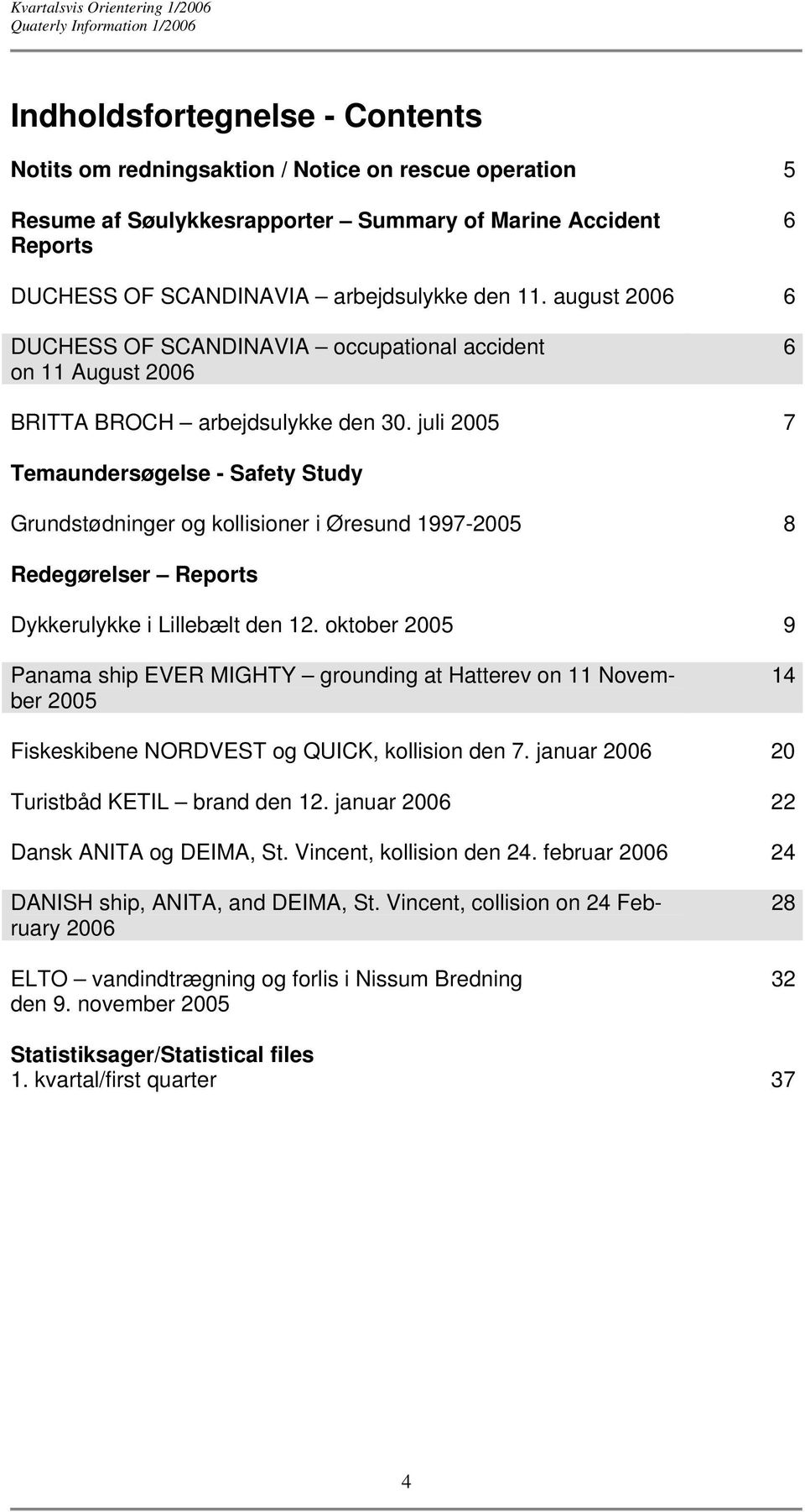 juli 2005 7 Temaundersøgelse - Safety Study Grundstødninger og kollisioner i Øresund 1997-2005 8 Redegørelser Reports Dykkerulykke i Lillebælt den 12.