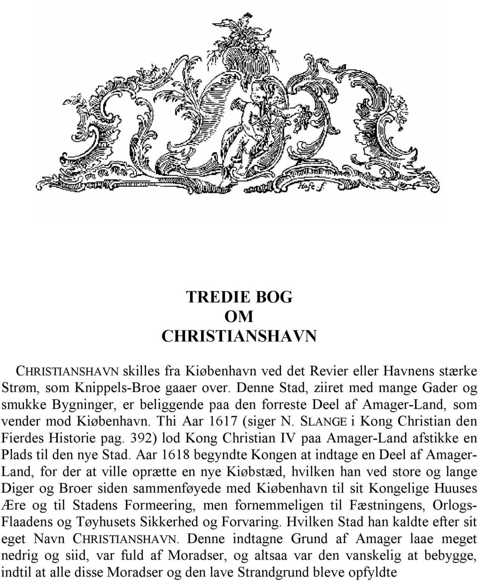 SLANGE i Kong Christian den Fierdes Historie pag. 392) lod Kong Christian IV paa Amager-Land afstikke en Plads til den nye Stad.