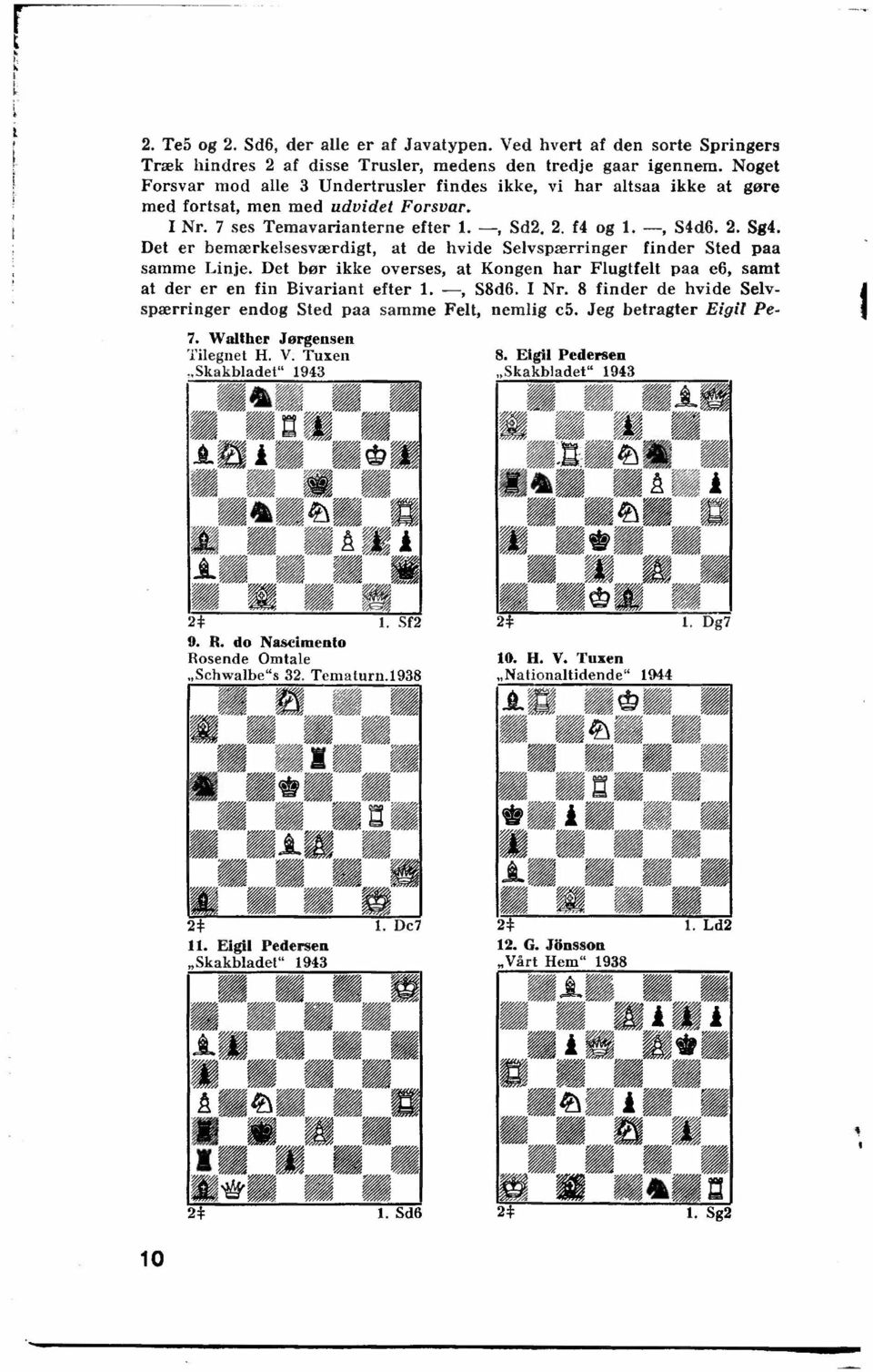 Det er bemærkelsesværdigt, at de hvide Selvspærringer finder Sted paa samme Linje. Det bør ikke overses, at Kongen har Flugtfelt paa e6, samt at der er en fin Bivariant efter 1. -, S8d6. I Nr.