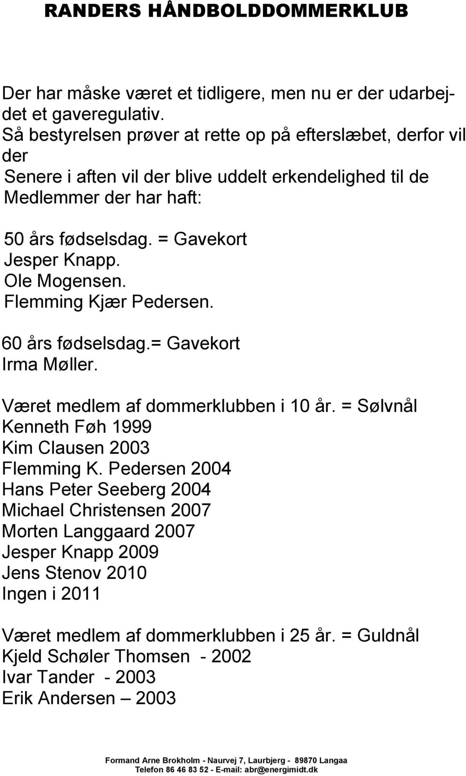 = Gavekort Jesper Knapp. Ole Mogensen. Flemming Kjær Pedersen. 60 års fødselsdag.= Gavekort Irma Møller. Været medlem af dommerklubben i 10 år.
