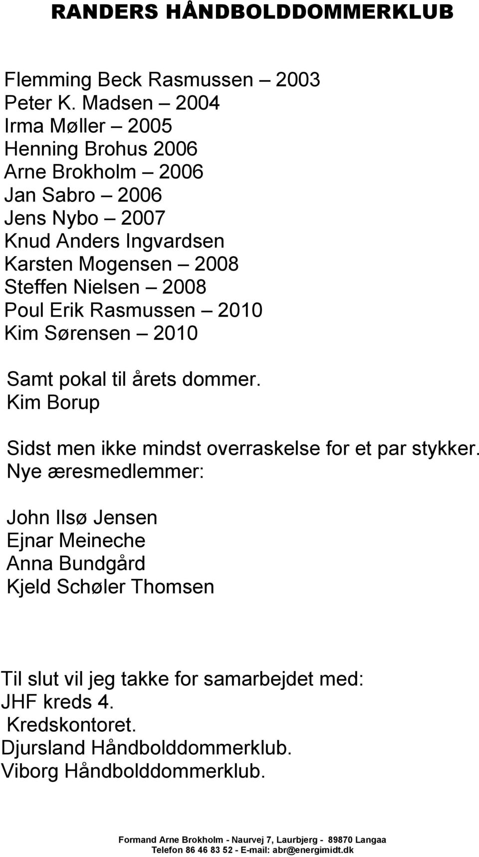 2008 Steffen Nielsen 2008 Poul Erik Rasmussen 2010 Kim Sørensen 2010 Samt pokal til årets dommer.