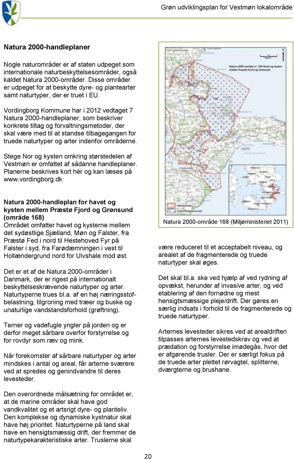 Vordingborg Kommune har i 2012 vedtaget 7 Natura 2000-handleplaner, som beskriver konkrete tiltag og forvaltningsmetoder, der skal være med til at standse tilbagegangen for truede naturtyper og arter