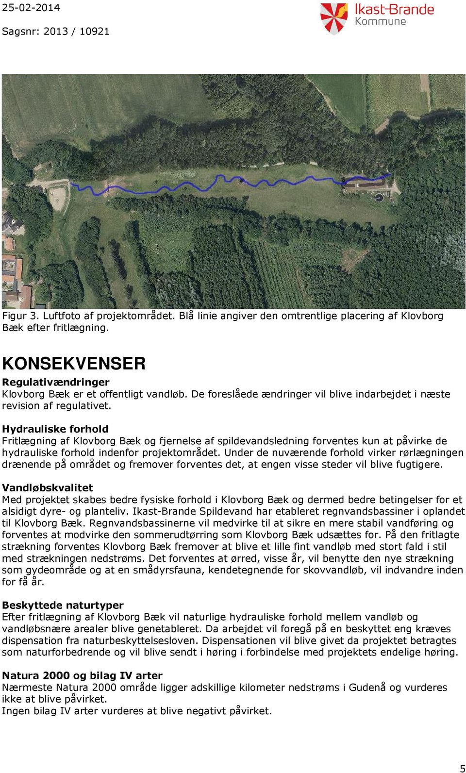 Hydrauliske forhold Fritlægning af Klovborg Bæk og fjernelse af spildevandsledning forventes kun at påvirke de hydrauliske forhold indenfor projektområdet.