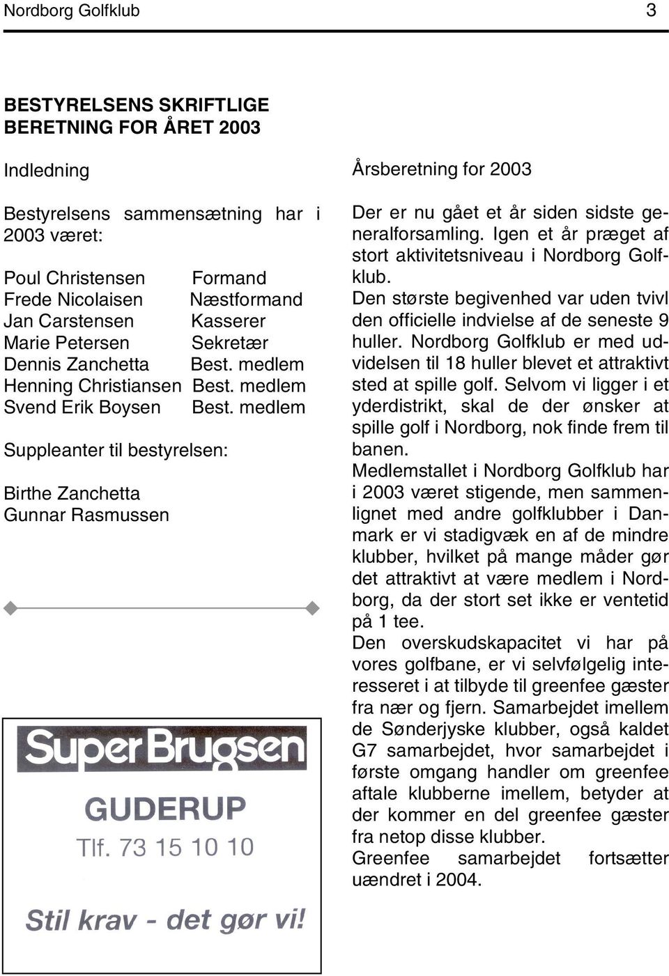 medlem Suppleanter til bestyrelsen: Birthe Zanchetta Gunnar Rasmussen Årsberetning for 2003 Der er nu gået et år siden sidste generalforsamling.