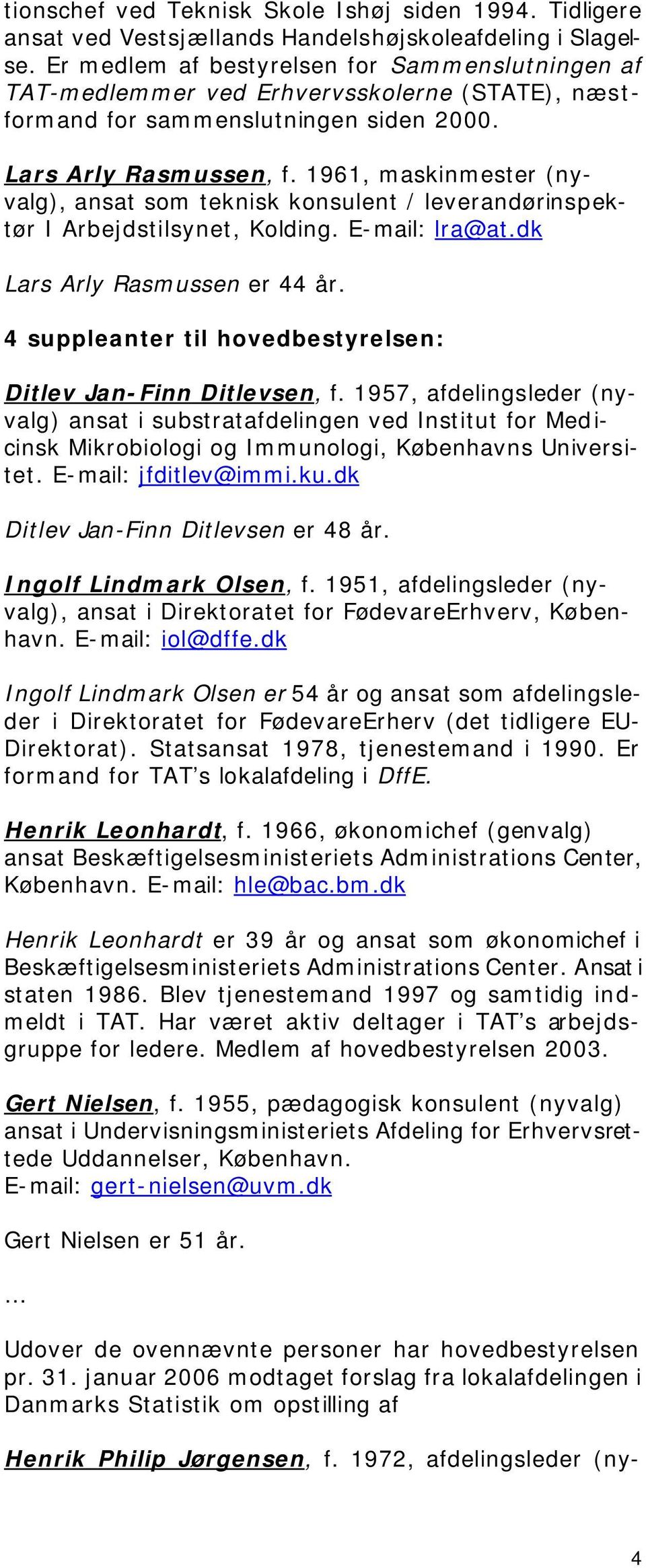 1961, maskinmester (nyvalg), ansat som teknisk konsulent / leverandørinspektør I Arbejdstilsynet, Kolding. E-mail: lra@at.dk Lars Arly Rasmussen er 44 år.