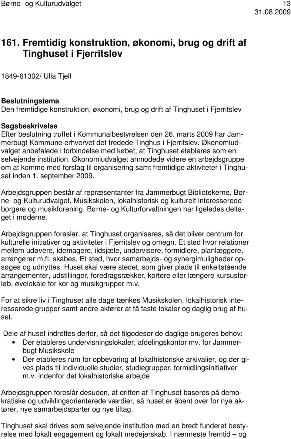 Sagsbeskrivelse Efter beslutning truffet i Kommunalbestyrelsen den 26. marts 2009 har Jammerbugt Kommune erhvervet det fredede Tinghus i Fjerritslev.