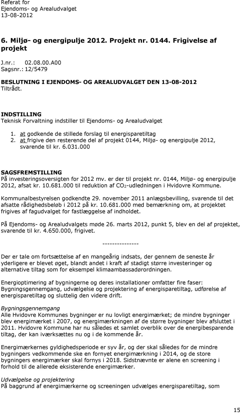 6.031.000 SAGSFREMSTILLING På investeringsoversigten for 2012 mv. er der til projekt nr. 0144, Miljø- og energipulje 2012, afsat kr. 10.681.000 til reduktion af CO2-udledningen i Hvidovre Kommune.