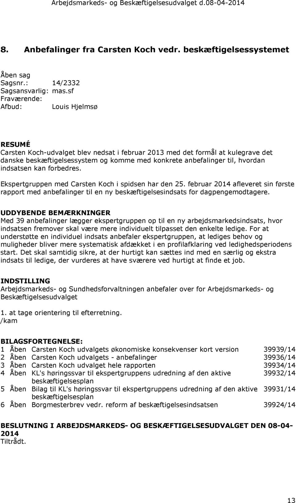 Ekspertgruppen med Carsten Koch i spidsen har den 25. februar 2014 afleveret sin første rapport med anbefalinger til en ny beskæftigelsesindsats for dagpengemodtagere.