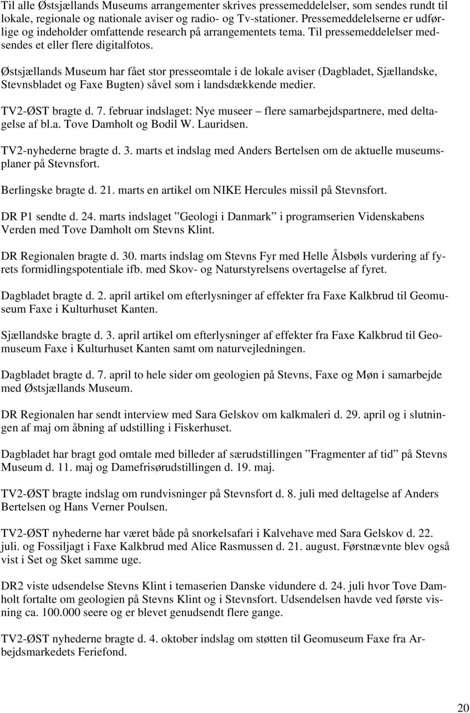 Østsjællands Museum har fået stor presseomtale i de lokale aviser (Dagbladet, Sjællandske, Stevnsbladet og Faxe Bugten) såvel som i landsdækkende medier. TV2-ØST bragte d. 7.