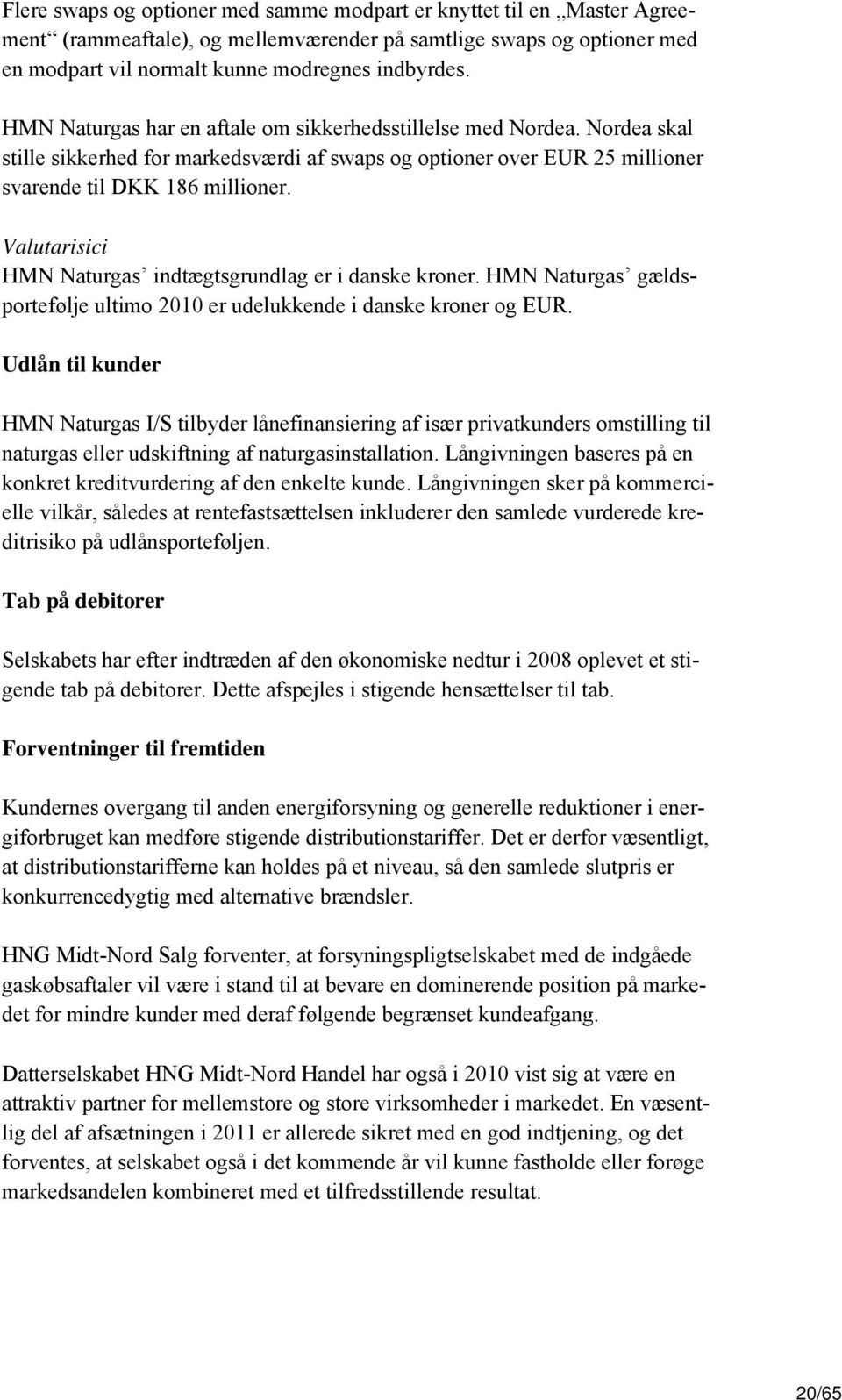 Valutarisici HMN Naturgas indtægtsgrundlag er i danske kroner. HMN Naturgas gældsportefølje ultimo 2010 er udelukkende i danske kroner og EUR.